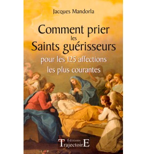 Comment prier les Saints guérisseurs - pour les 125 affections les plus courantes