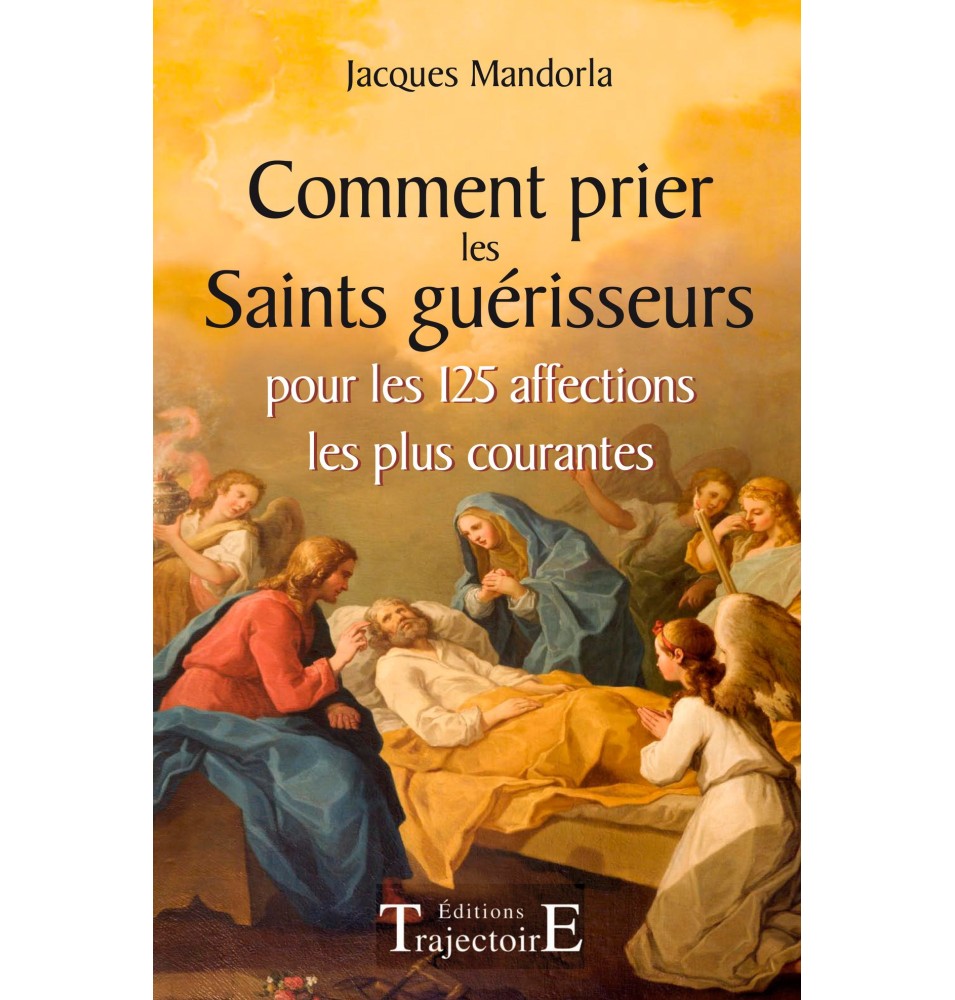 Comment prier les Saints guérisseurs - pour les 125 affections les plus courantes
